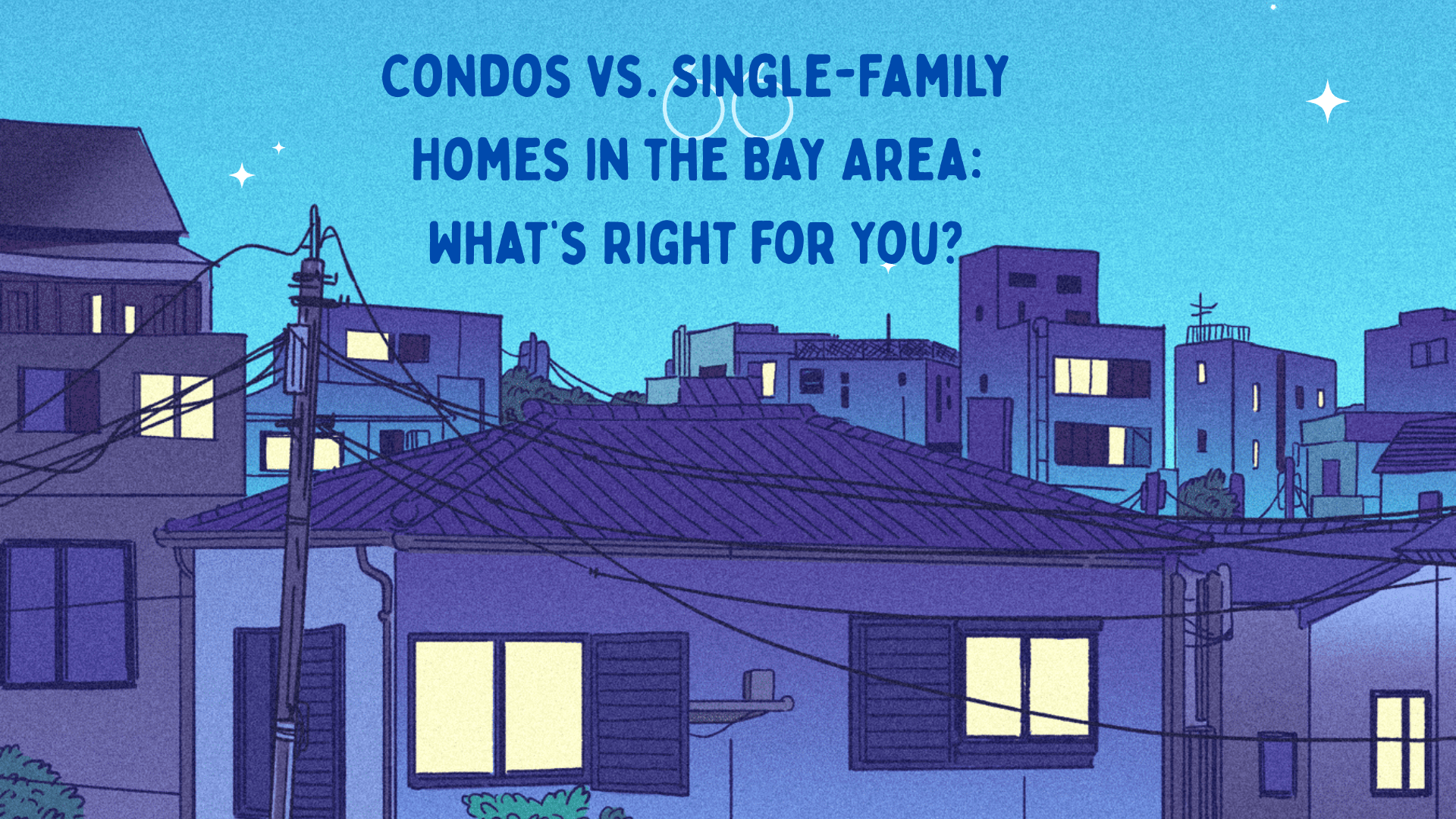 Condos vs. Single-Family Homes in the Bay Area: What’s Right for You?