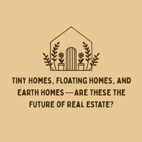 Tiny Homes, Floating Homes, and Earth Homes — Are These the Future of Real Estate?