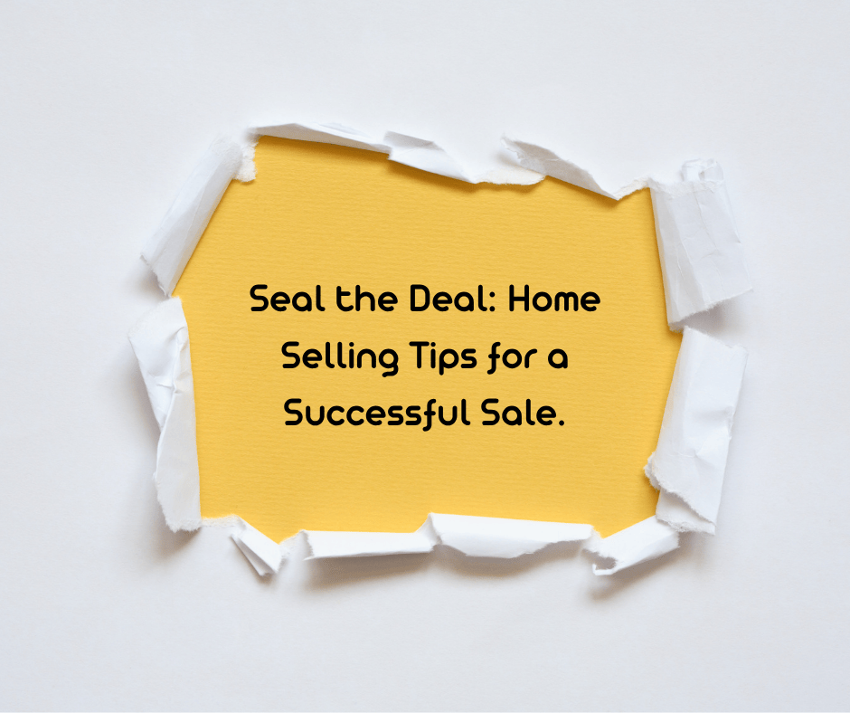 Seal the Deal: Home Selling Tips for a Successful Sale.