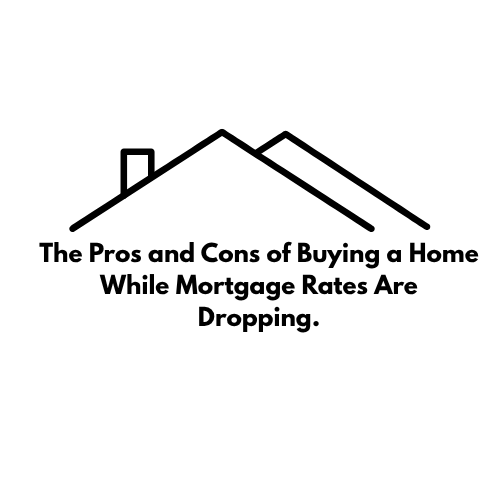 The Pros and Cons of Buying a Home While Mortgage Rates Are Dropping.