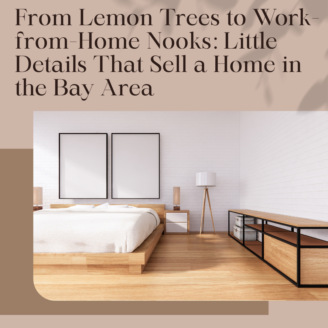 From Lemon Trees to Work-from-Home Nooks: Little Details That Sell a Home in the Bay Area.