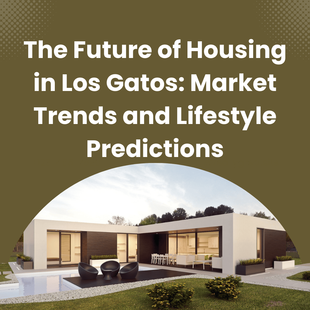 The Future of Housing in Los Gatos: Market Trends and Lifestyle Predictions.