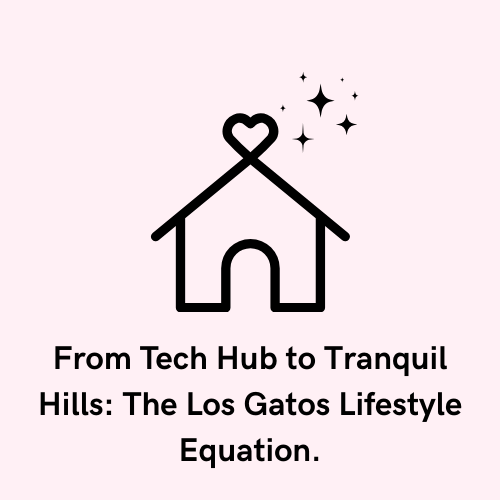 From Tech Hub to Tranquil Hills: The Los Gatos Lifestyle Equation.