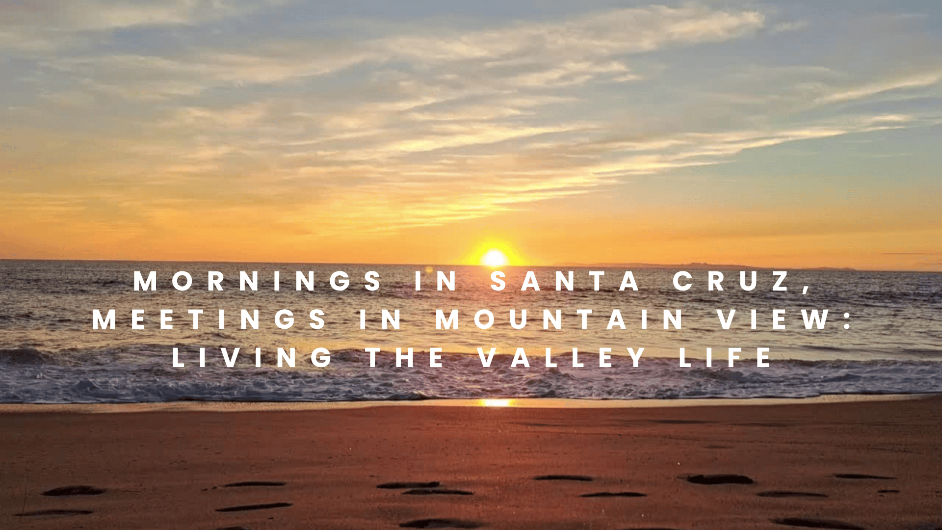 Mornings in Santa Cruz, Meetings in Mountain View: Living the Valley Life.