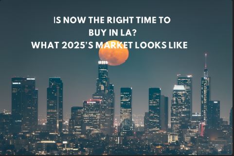 Is Now the Right Time to Buy in LA? What 2025’s Market Looks Like