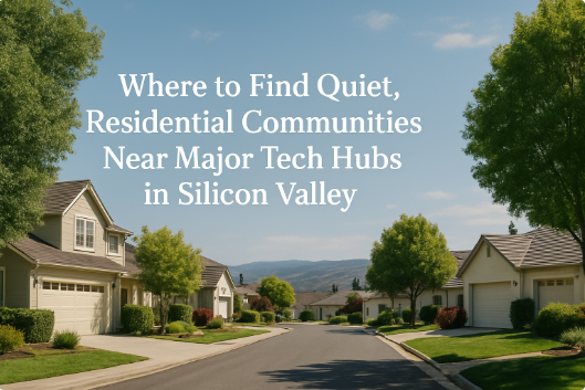 Where to Find Quiet, Residential Communities Near Major Tech Hubs in Silicon Valley