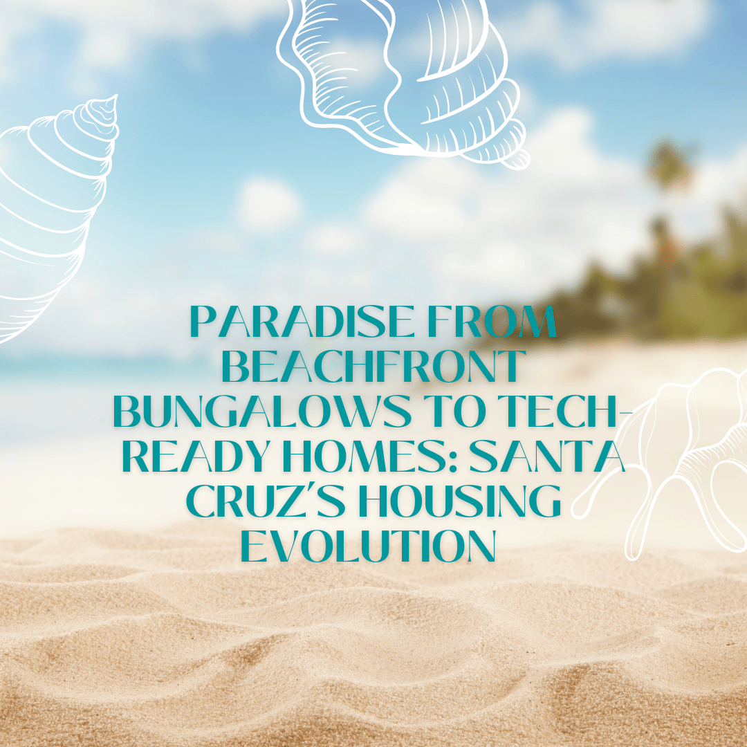 From Beachfront Bungalows to Tech-Ready Homes: Santa Cruz’s Housing Evolution.