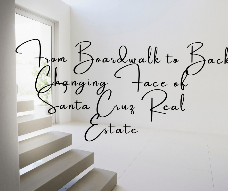From Boardwalk to Backyard: The Changing Face of Santa Cruz Real Estate.
